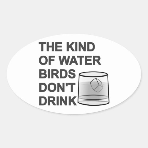 The Kind Of Water Birds Dont Drink Oval Sticker