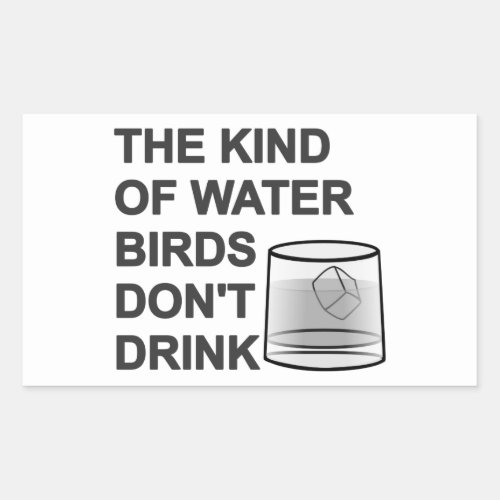 The Kind Of Water Birds Dont Drink Rectangular Sticker