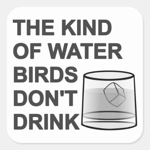 The Kind Of Water Birds Dont Drink Square Sticker