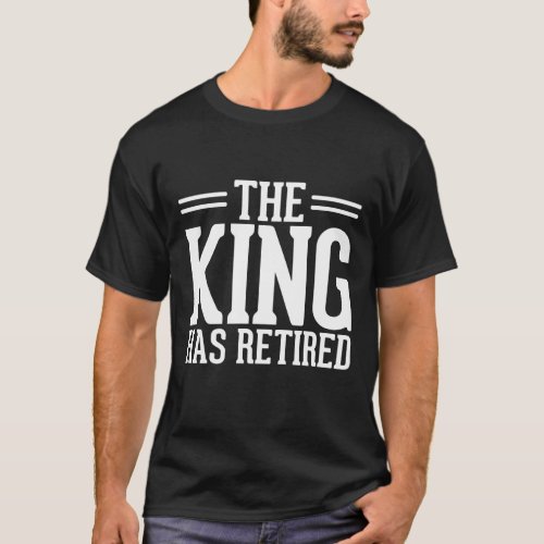 The King has Retired  Funny Retried Men Quote T_Shirt