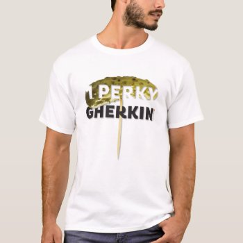 The Kitsch Bitsch© : One Perky Gherkin T-shirt by kitschbitsch at Zazzle