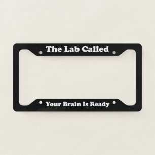 The Lab Called Your Brain Is Ready License Plate Frame