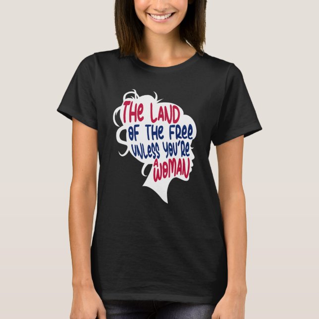 The Land Of The Free Unless You're A Woman Pro Cho T-Shirt (Front)