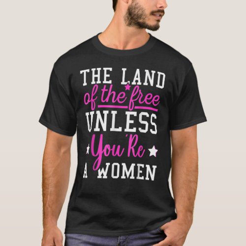 The Land Of The Free Unless Youre A Woman Pro Cho T_Shirt