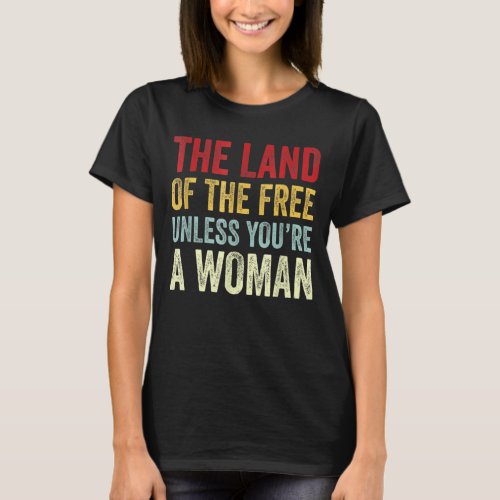 The Land Of The Free Unless Youre A Woman Pro Cho T_Shirt
