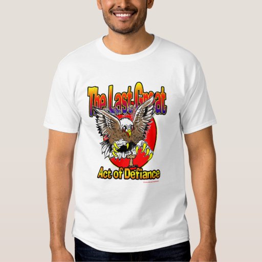 The Last Great Act of Defiance T-shirt | Zazzle
