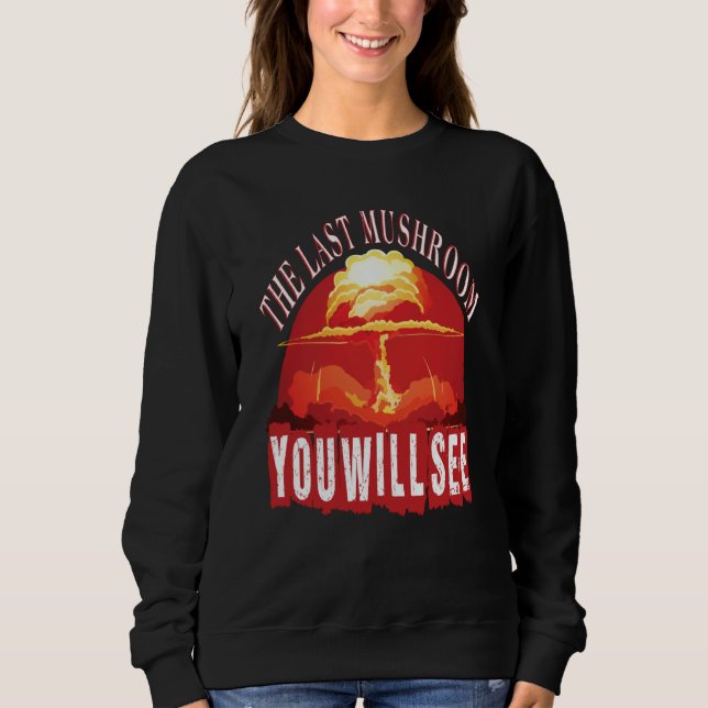 The Last Mushroom You Will See Sarcastic Joke Sayi Sweatshirt (Front)