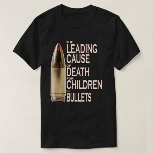 The Leading Cause Of Death For Children Is Bullets T_Shirt