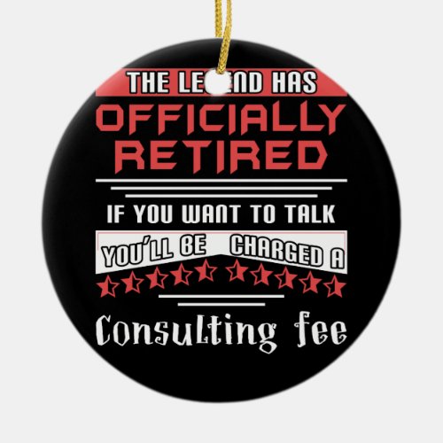 The Legend Has Officially Retired Consulting Fee Ceramic Ornament