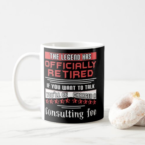 The Legend Has Officially Retired Consulting Fee Coffee Mug