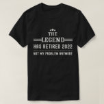The Legend has Retired 2022 Not my Problem Anymore T-Shirt