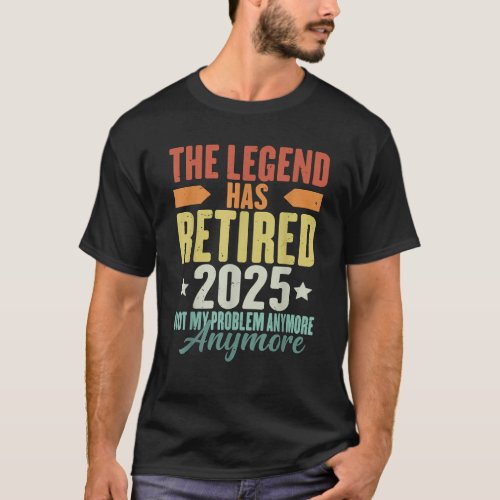 The Legend Has Retired 2025 Not My Problem Anymore T-Shirt