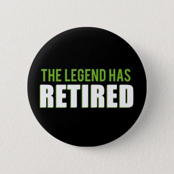The Legend Has Retired Button by spacecloud9 at Zazzle