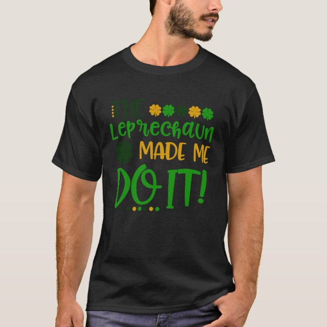 The Leprechauns Made Me Do It Happy St Patrick's D T-Shirt (Front)