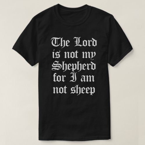 THE LORD IS NOT MY SHEPHERD FOR I AM NOT SHEEP T_Shirt