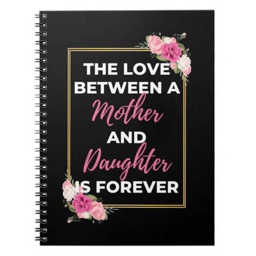 The Love Between A Mother And Daughter Is Forever Notebook