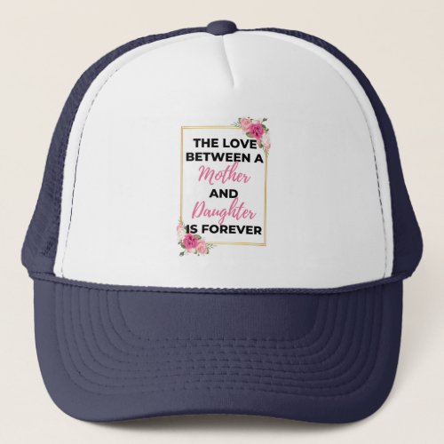 The Love Between A Mother  Daughter Is Forever bl Trucker Hat