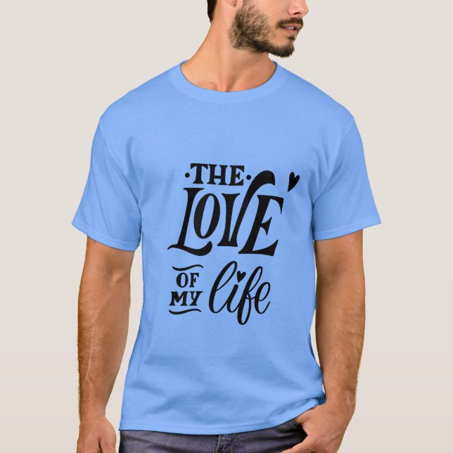 The Love of My Life – Romantic Typography Design T-Shirt (Front)