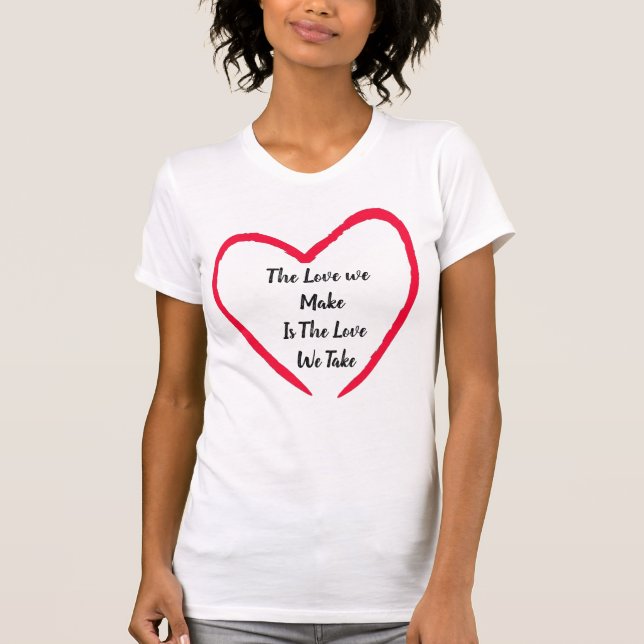 The Love we Make Is The Love We Take T-Shirt (Front)