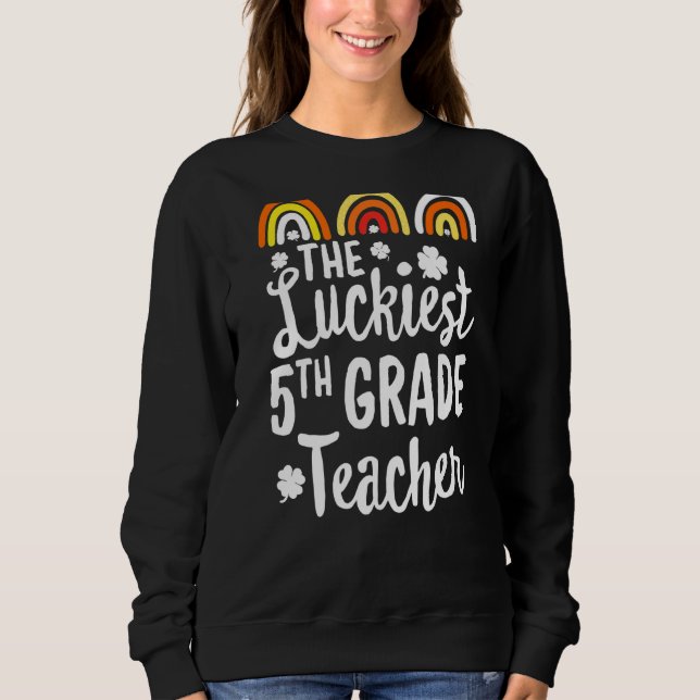 The Luckiest First 5th Grade Teacher St Patrick's  Sweatshirt (Front)