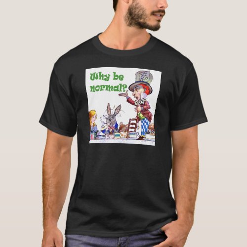 The Mad Hatter Asks Alice Why Be Normal T_Shirt