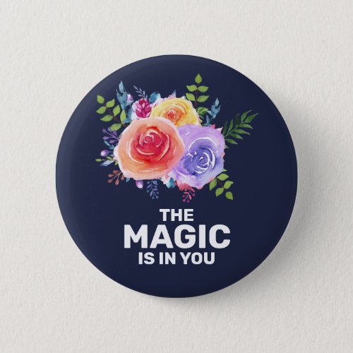 The Magic is in you Inspirational Floral Design Button