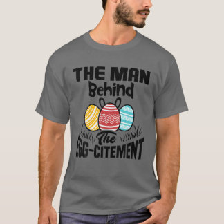 The Man Behind The Egg-Citement Funny Easter Pregn T-Shirt