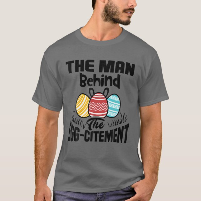 The Man Behind The Egg-Citement Funny Easter Pregn T-Shirt (Front)