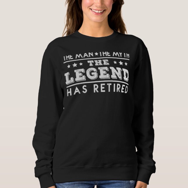 The Man The Myth The Legend Has Retired Retirement Sweatshirt (Front)