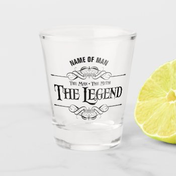The Man  The Myth  The Legend Shot Glass by eBrushDesign at Zazzle