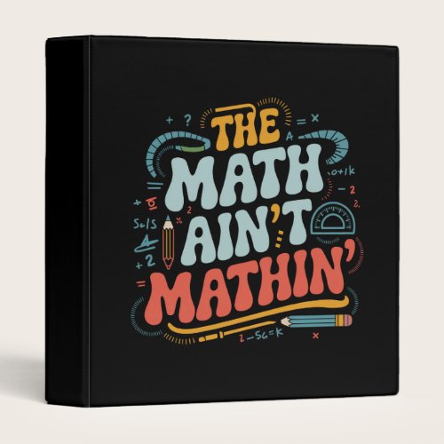 The Math Ain't Mathin' Show Your Work Math Teacher 3 Ring Binder