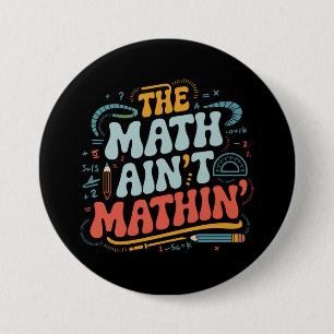 The Math Ain't Mathin' Show Your Work Math Teacher Button