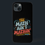 The Math Ain't Mathin' Show Your Work Math Teacher iPhone 13 Case<br><div class="desc">The Math Ain't Mathin' Show Your Work Math Teacher</div>