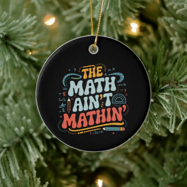 The Math Ain't Mathin' Show Your Work Math Teacher Ceramic Ornament (Tree)