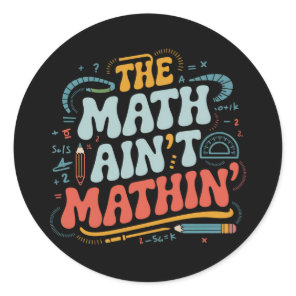 The Math Ain't Mathin' Show Your Work Math Teacher Classic Round Sticker