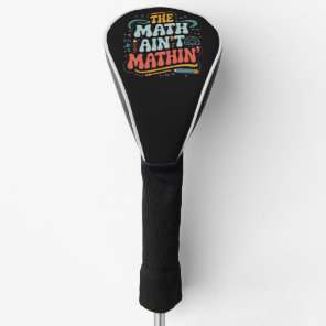 The Math Ain't Mathin' Show Your Work Math Teacher Golf Head Cover