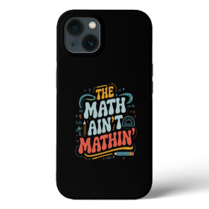 The Math Ain't Mathin' Show Your Work Math Teacher iPhone 13 Case