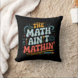 The Math Ain't Mathin' Show Your Work Math Teacher Throw Pillow<br><div class="desc">The Math Ain't Mathin' Show Your Work Math Teacher</div>