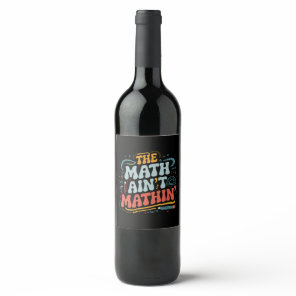 The Math Ain't Mathin' Show Your Work Math Teacher Wine Label