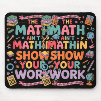 The Math Ain't Mathin Show Your Work Teacher Mouse Pad