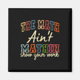 The Math Ain't Mathing Show Your Work Back To Scho Magnet