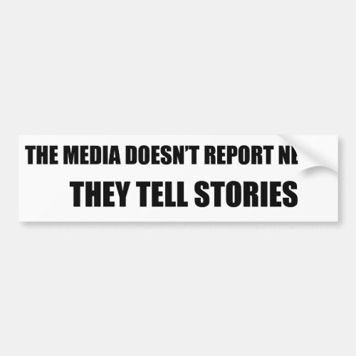 The Media Doesnt Report News _ They Tell Stories Bumper Sticker