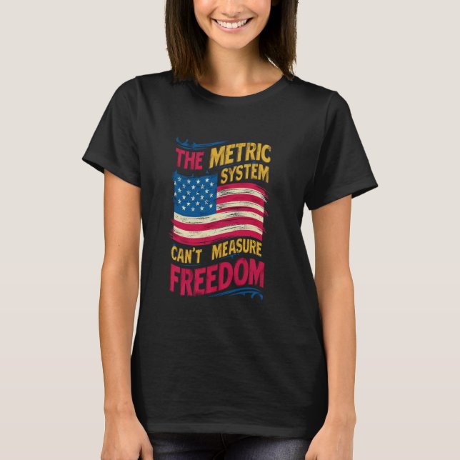 The Metric System Can't Measure Freedom 4th of Jul T-Shirt (Front)