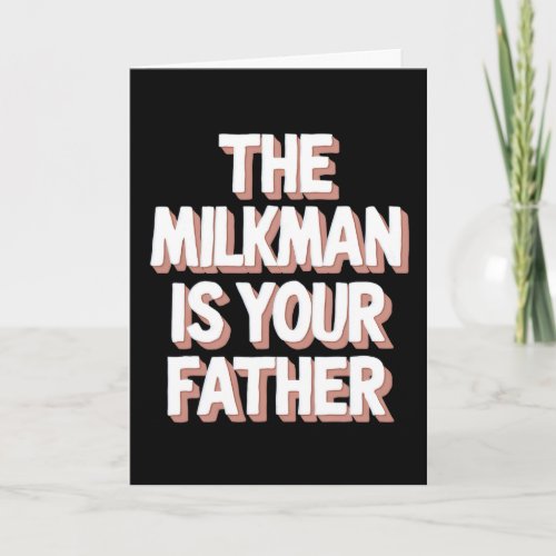 The Milkman Is Your Father Funny Dad Fathers Day K Card