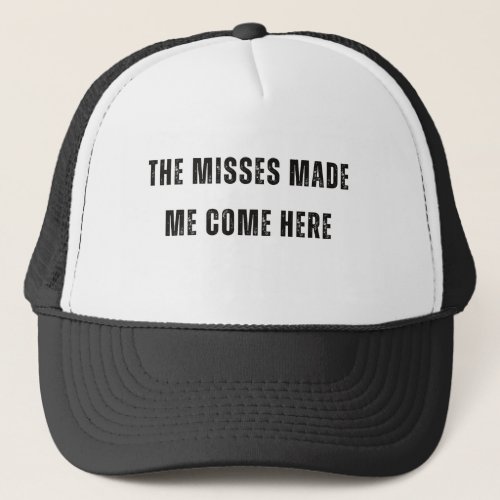 The Misses Made Me Come Here Funny Gift  Trucker Hat