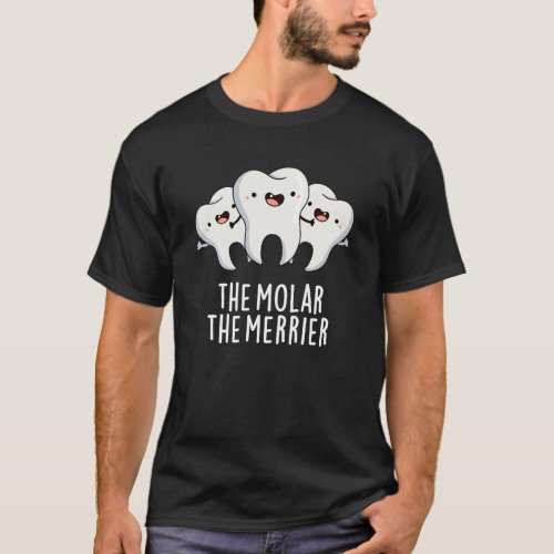 The Molar The Merrier Funny Dental Pun Dark BG T_Shirt
