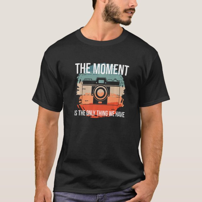The Moment Is The Only Thing We Have Photographer  T-Shirt (Front)