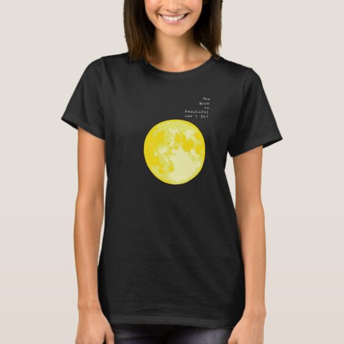 The moon is beautiful isnt it  I love you T_Shirt