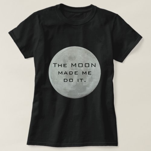 The Moon Made Me Do It _ Full Moon T_Shirt