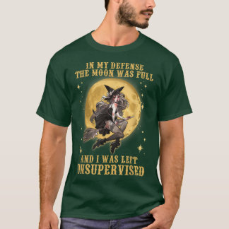 The Moon Was Full And I Was Left Unsupervised Witc T-Shirt